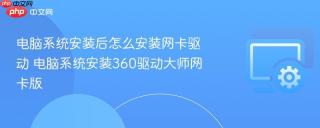 电脑系统安装后怎么安装网卡驱动 电脑系统安装360驱动大师网卡版