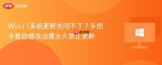Win11系统更新关闭不了？手把手教你修改设置永久禁止更新