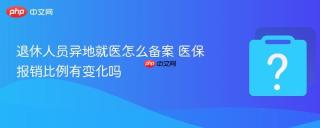 退休人员异地就医怎么备案 医保报销比例有变化吗