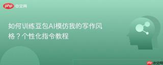 如何训练豆包ai模仿我的写作风格?个性化指令教程