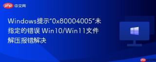 Windows提示“0x80004005”未指定的错误 Win10/Win11文件解压报错解决