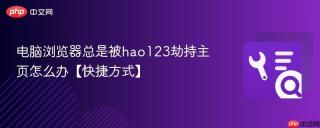 电脑浏览器总是被hao123劫持主页怎么办【快捷方式】
