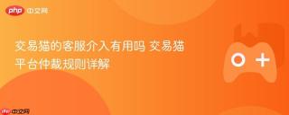 交易猫的客服介入有用吗 交易猫平台仲裁规则详解