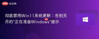 彻底禁用Win11系统更新：告别无尽的“正在准备Windows”提示