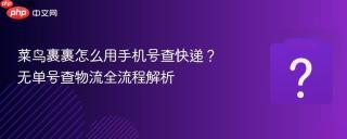 菜鸟裹裹怎么用手机号查快递?无单号查物流全流程解析