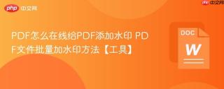 PDF怎么在线给PDF添加水印 PDF文件批量加水印方法【工具】