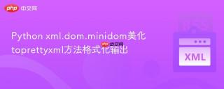 Python xml.dom.minidom美化 toprettyxml方法格式化输出