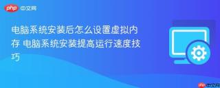 电脑系统安装后怎么设置虚拟内存 电脑系统安装提高运行速度技巧