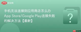 手机无法连接到应用商店怎么办 App Store/Google Play连接失败的解决方法【最新】