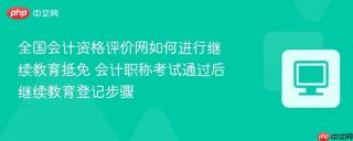 全国会计资格评价网如何进行继续教育抵免 会计职称考试通过后继续教育登记步骤