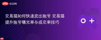 交易猫如何快速卖出账号 交易猫提升账号曝光率与成交率技巧
