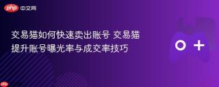 交易猫如何快速卖出账号 交易猫提升账号曝光率与成交率技巧