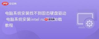 电脑系统安装找不到固态硬盘驱动 电脑系统安装intel rst驱动加载教程
