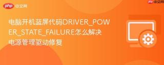 电脑开机蓝屏代码DRIVER_POWER_STATE_FAILURE怎么解决 电源管理驱动修复