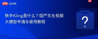 快手kling是什么?国产文生视频大模型申请与使用教程