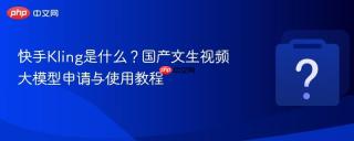 快手Kling是什么？国产文生视频大模型申请与使用教程