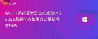Win11系统更新怎么彻底取消？2026最新彻底禁用自动更新图文指南