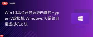 Win10怎么开启系统内置的Hyper-V虚拟机 Windows10系统自带虚拟机方法