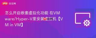 怎么开启嵌套虚拟化功能 在VMware/Hyper-V里安装虚拟机【VM in VM】