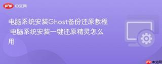 电脑系统安装Ghost备份还原教程 电脑系统安装一键还原精灵怎么用