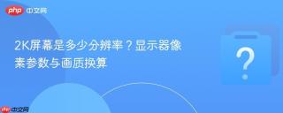 2K屏幕是多少分辨率？显示器像素参数与画质换算