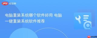 电脑重装系统哪个软件好用 电脑一键重装系统软件推荐