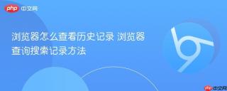 浏览器怎么查看历史记录 浏览器查询搜索记录方法