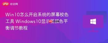 Win10怎么开启系统的屏幕校色工具 Windows10显示器颜色平衡调节教程