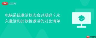 电脑系统激活状态会过期吗?永久激活和时效性激活的对比清单