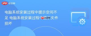电脑系统安装过程中提示空间不足 电脑系统安装过程中提示文件损坏