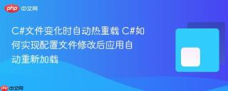 c#文件变化时自动热重载 c#如何实现配置文件修改后应用自动重新加载