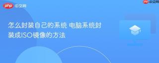 怎么封装自己的系统 电脑系统封装成ISO镜像的方法
