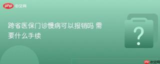 跨省医保门诊慢病可以报销吗 需要什么手续