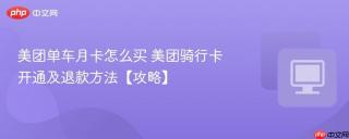 美团单车月卡怎么买 美团骑行卡开通及退款方法【攻略】