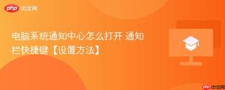 电脑系统通知中心怎么打开 通知栏快捷键【设置方法】