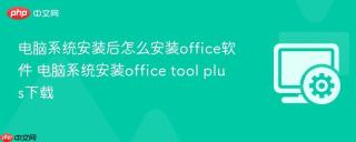 电脑系统安装后怎么安装office软件 电脑系统安装office tool plus下载
