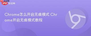 chrome怎么开启无痕模式 chrome开启无痕模式教程