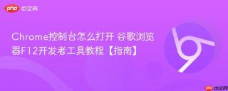 chrome控制台怎么打开 谷歌浏览器f12开发者工具教程【指南】