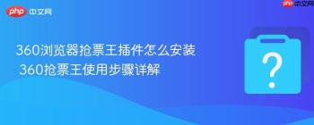 360浏览器抢票王插件怎么安装 360抢票王使用步骤详解