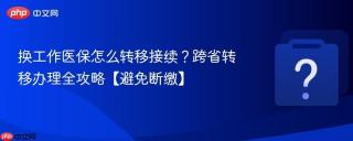 换工作医保怎么转移接续？跨省转移办理全攻略【避免断缴】