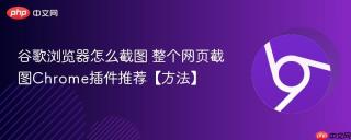 谷歌浏览器怎么截图 整个网页截图Chrome插件推荐【方法】