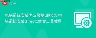 电脑系统安装怎么修复dll缺失 电脑系统安装directx修复工具使用