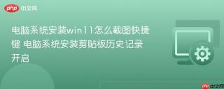 电脑系统安装win11怎么截图快捷键 电脑系统安装剪贴板历史记录开启
