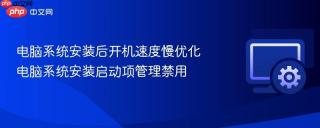 电脑系统安装后开机速度慢优化 电脑系统安装启动项管理禁用