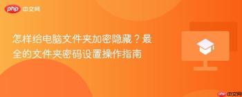 怎样给电脑文件夹加密隐藏？最全的文件夹密码设置操作指南