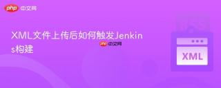 XML文件上传后如何触发Jenkins构建
