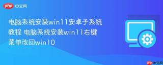 电脑系统安装win11安卓子系统教程 电脑系统安装win11右键菜单改回win10