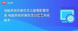 电脑系统安装后怎么查看配置信息 电脑系统安装后怎么查看系统版本