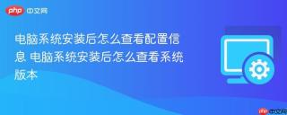 电脑系统安装后怎么查看配置信息 电脑系统安装后怎么查看系统版本