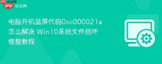 电脑开机蓝屏代码0xc000021a怎么解决 Win10系统文件损坏修复教程